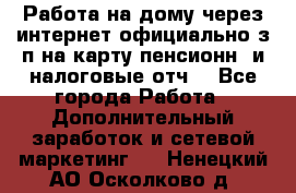 Работа на дому,через интернет,официально,з/п на карту,пенсионн. и налоговые отч. - Все города Работа » Дополнительный заработок и сетевой маркетинг   . Ненецкий АО,Осколково д.